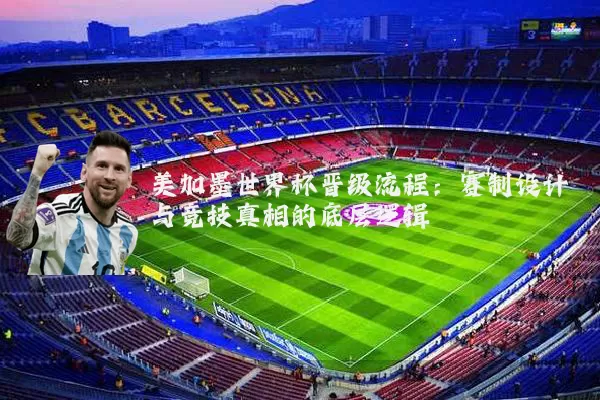 美加墨世界杯晋级流程：赛制设计与竞技真相的底层逻辑