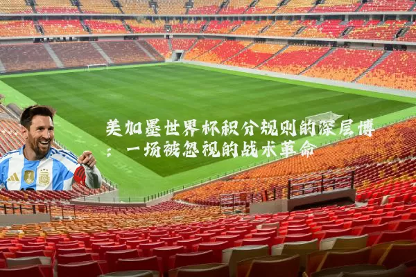 美加墨世界杯积分规则的深层博弈:一场被忽视的战术革命