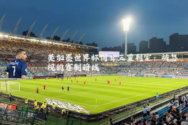 美加墨世界杯同分三重判定：被忽视的赛制暗线