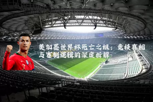 美加墨世界杯死亡之组：竞技真相与赛制逻辑的深度拆解