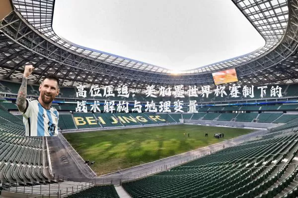 高位压迫：美加墨世界杯赛制下的战术解构与地理变量