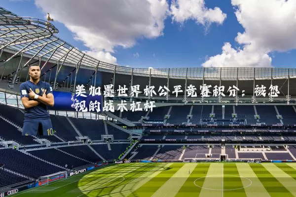 美加墨世界杯公平竞赛积分：被忽视的战术杠杆