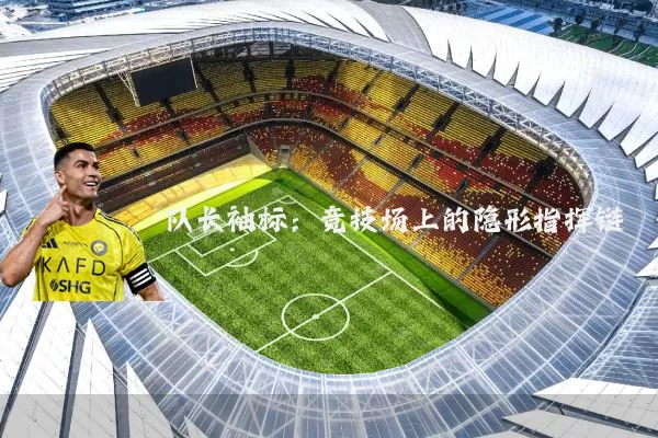 队长袖标：竞技场上的隐形指挥链