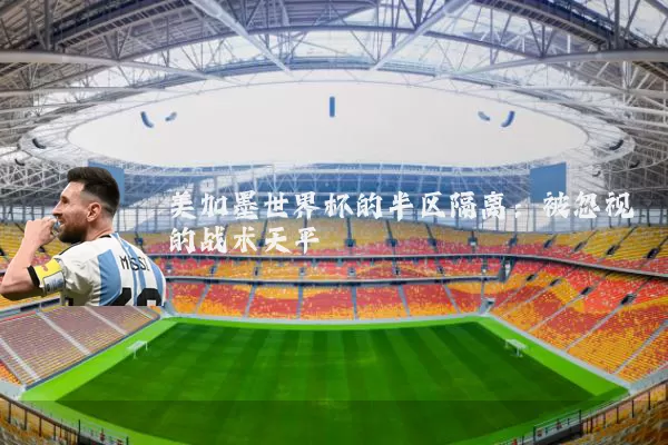 美加墨世界杯的半区隔离：被忽视的战术天平