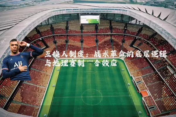 五换人制度:战术革命的底层逻辑与地理赛制耦合效应
