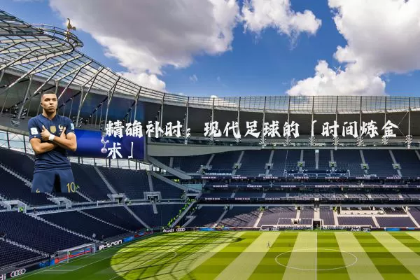 精确补时：现代足球的「时间炼金术」
