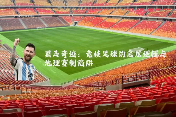 黑马奇迹:竞技足球的底层逻辑与地理赛制陷阱