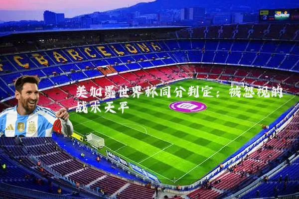 美加墨世界杯同分判定:被忽视的战术天平