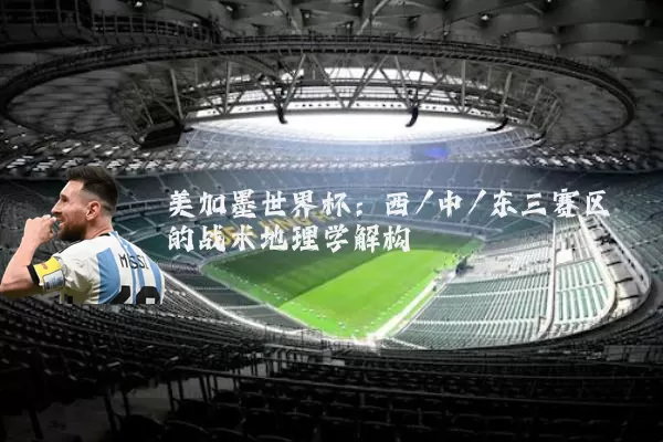 美加墨世界杯：西/中/东三赛区的战术地理学解构