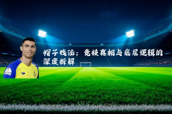 帽子戏法：竞技真相与底层逻辑的深度拆解