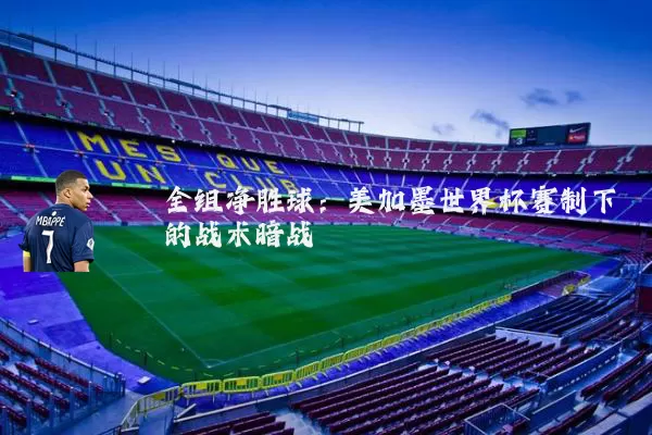 全组净胜球：美加墨世界杯赛制下的战术暗战