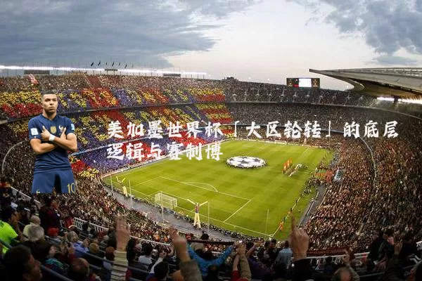 美加墨世界杯「大区轮转」的底层逻辑与赛制博弈