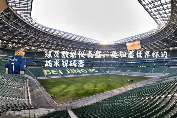 球员数据仪表盘:美加墨世界杯的战术解码器